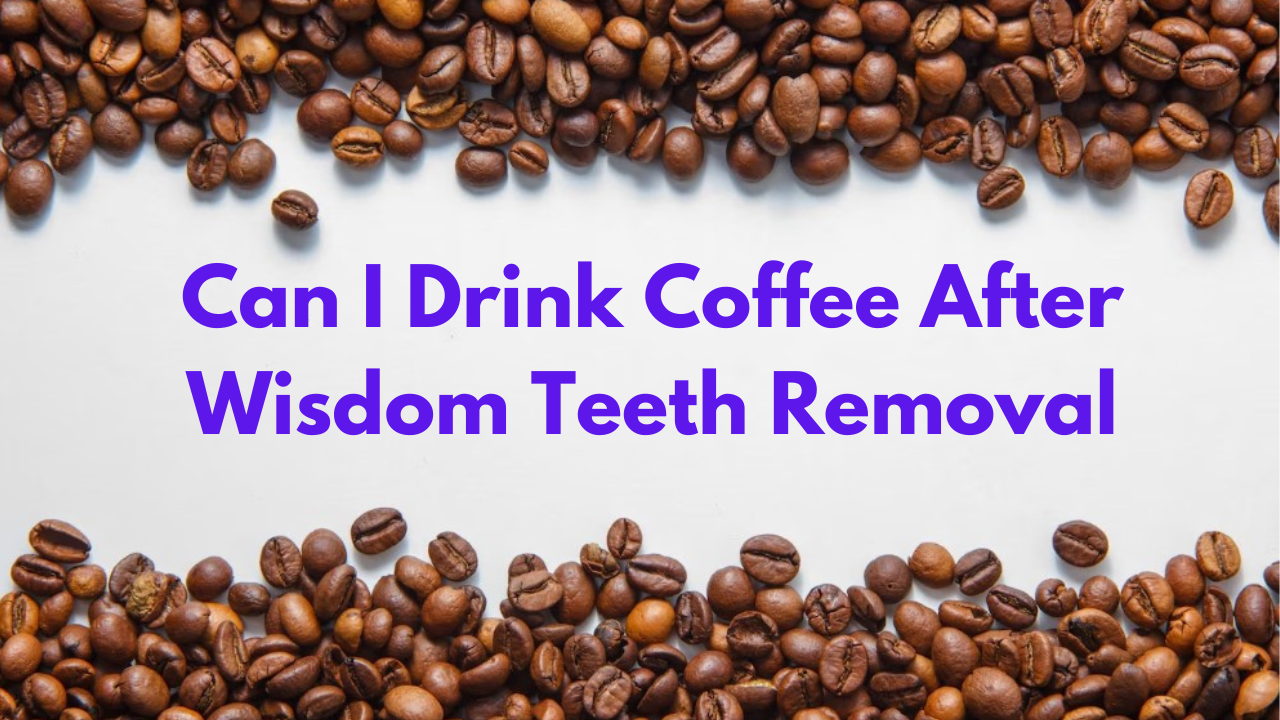 Can I Drink Coffee After Wisdom Teeth Removal? Expert Advice Revealed Your Dream Coffee and Tea